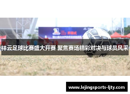 祥云足球比赛盛大开赛 聚焦赛场精彩对决与球员风采