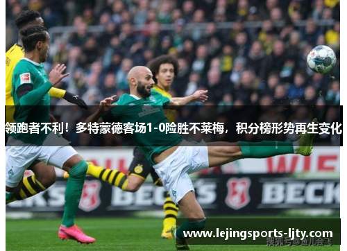 领跑者不利！多特蒙德客场1-0险胜不莱梅，积分榜形势再生变化