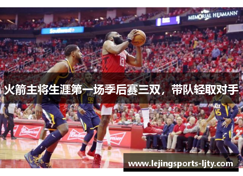 火箭主将生涯第一场季后赛三双，带队轻取对手