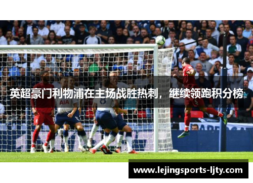 英超豪门利物浦在主场战胜热刺，继续领跑积分榜