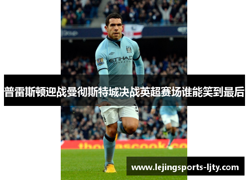 普雷斯顿迎战曼彻斯特城决战英超赛场谁能笑到最后