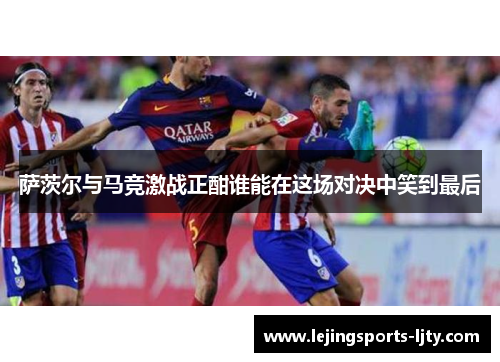 萨茨尔与马竞激战正酣谁能在这场对决中笑到最后