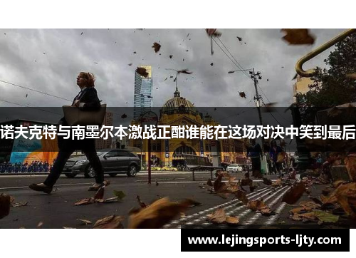 诺夫克特与南墨尔本激战正酣谁能在这场对决中笑到最后